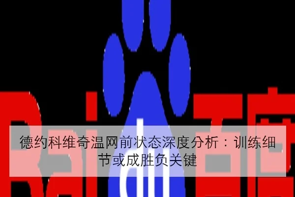 德约科维奇温网前状态深度分析：训练细节或成胜负关键（LeyuSports）